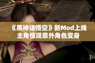 《黑神话悟空》新Mod上线 主角惊现意外角色变身