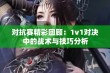 对抗赛精彩回顾：1v1对决中的战术与技巧分析