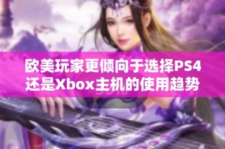 欧美玩家更倾向于选择PS4还是Xbox主机的使用趋势分析