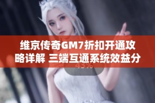 维京传奇GM7折扣开通攻略详解 三端互通系统效益分析与优惠介绍