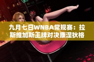 九月七日WNBA常规赛：拉斯维加斯王牌对决康涅狄格太阳精彩回顾