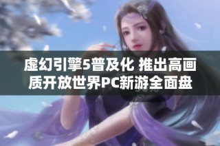 虚幻引擎5普及化 推出高画质开放世界PC新游全面盘点与期待