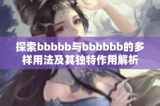 探索bbbbb与bbbbbb的多样用法及其独特作用解析