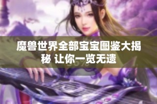 魔兽世界全部宝宝图鉴大揭秘 让你一览无遗