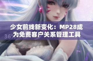 少女前线新变化：MP28成为免费客户关系管理工具