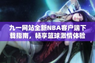 九一网站全新NBA客户端下载指南，畅享篮球激情体验