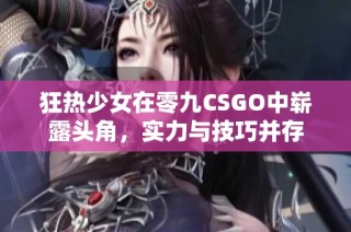 狂热少女在零九CSGO中崭露头角，实力与技巧并存