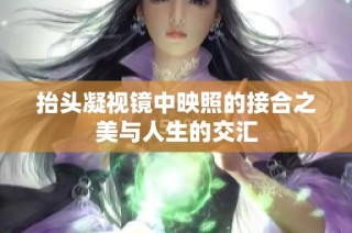 抬头凝视镜中映照的接合之美与人生的交汇