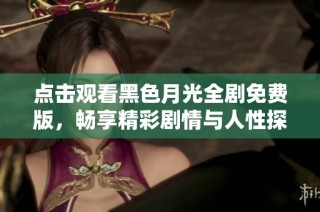 点击观看黑色月光全剧免费版，畅享精彩剧情与人性探讨