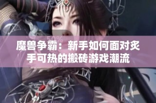 魔兽争霸：新手如何面对炙手可热的搬砖游戏潮流