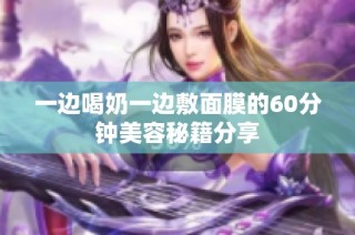 一边喝奶一边敷面膜的60分钟美容秘籍分享