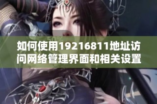 如何使用19216811地址访问网络管理界面和相关设置方法