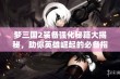 梦三国2装备强化秘籍大揭秘，助你英雄崛起的必备指南