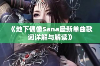 《地下偶像Sana最新单曲歌词详解与解读》