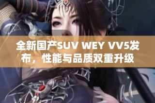 全新国产SUV WEY VV5发布，性能与品质双重升级