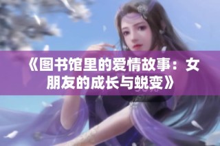 《图书馆里的爱情故事：女朋友的成长与蜕变》