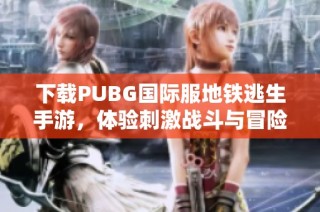 下载PUBG国际服地铁逃生手游，体验刺激战斗与冒险乐趣