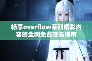 畅享overflow系列精彩内容的全网免费观看指南