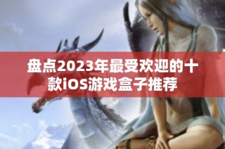 盘点2023年最受欢迎的十款iOS游戏盒子推荐