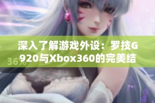 深入了解游戏外设：罗技G920与Xbox360的完美结合