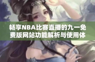 畅享NBA比赛直播的九一免费版网站功能解析与使用体验