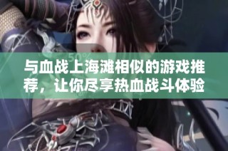 与血战上海滩相似的游戏推荐，让你尽享热血战斗体验