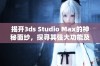 揭开3ds Studio Max的神秘面纱，探寻其强大功能及无限魅力