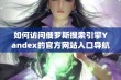 如何访问俄罗斯搜索引擎Yandex的官方网站入口导航指南