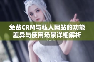 免费CRM与私人网站的功能差异与使用场景详细解析