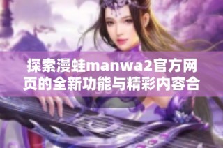 探索漫蛙manwa2官方网页的全新功能与精彩内容合集