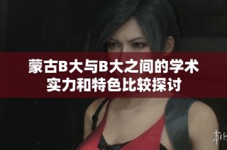蒙古B大与B大之间的学术实力和特色比较探讨