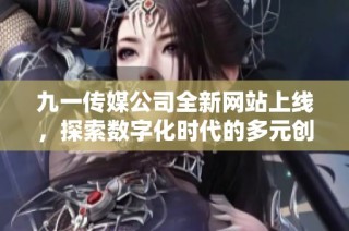 九一传媒公司全新网站上线，探索数字化时代的多元创意服务