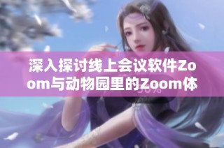 深入探讨线上会议软件Zoom与动物园里的Zoom体验之异同