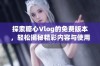 探索糖心Vlog的免费版本，轻松揭秘精彩内容与使用技巧