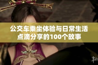 公交车乘坐体验与日常生活点滴分享的100个故事