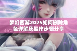 梦幻西游2025如何删除角色详解及操作步骤分享