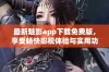 最新魅影app下载免费版，享受畅快影视体验与实用功能