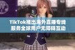 TikTok推出海外直播专线 服务全球用户无障碍互动