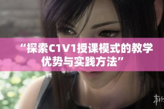 “探索C1V1授课模式的教学优势与实践方法”