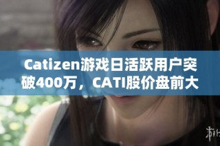 Catizen游戏日活跃用户突破400万，CATI股价盘前大幅上涨