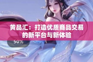 黄品汇：打造优质商品交易的新平台与新体验