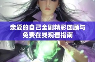 亲爱的自己全剧精彩回顾与免费在线观看指南