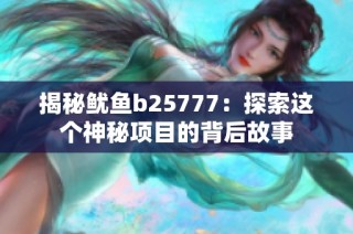 揭秘鱿鱼b25777：探索这个神秘项目的背后故事