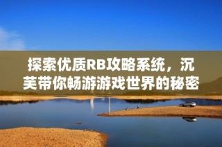 探索优质RB攻略系统，沉芙带你畅游游戏世界的秘密与技巧