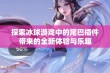 探索冰球游戏中的尾巴插件带来的全新体验与乐趣