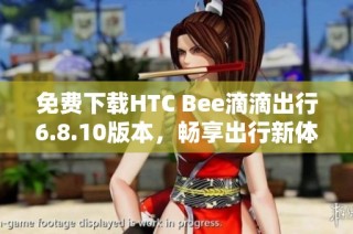 免费下载HTC Bee滴滴出行6.8.10版本，畅享出行新体验