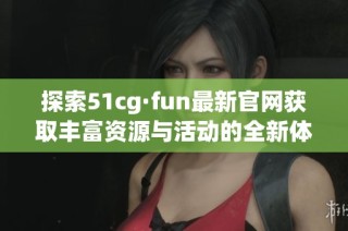 探索51cg·fun最新官网获取丰富资源与活动的全新体验