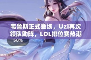 韦鲁斯正式登场，Uzi再次领队助阵，LOL排位赛热潮再度升级！