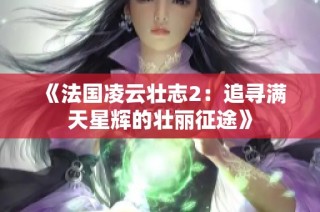 《法国凌云壮志2：追寻满天星辉的壮丽征途》