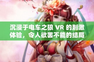 沉浸于电车之狼 VR 的刺激体验，令人欲罢不能的结局解析
